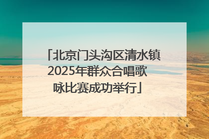 北京门头沟区清水镇2025年群众合唱歌咏比赛成功举行